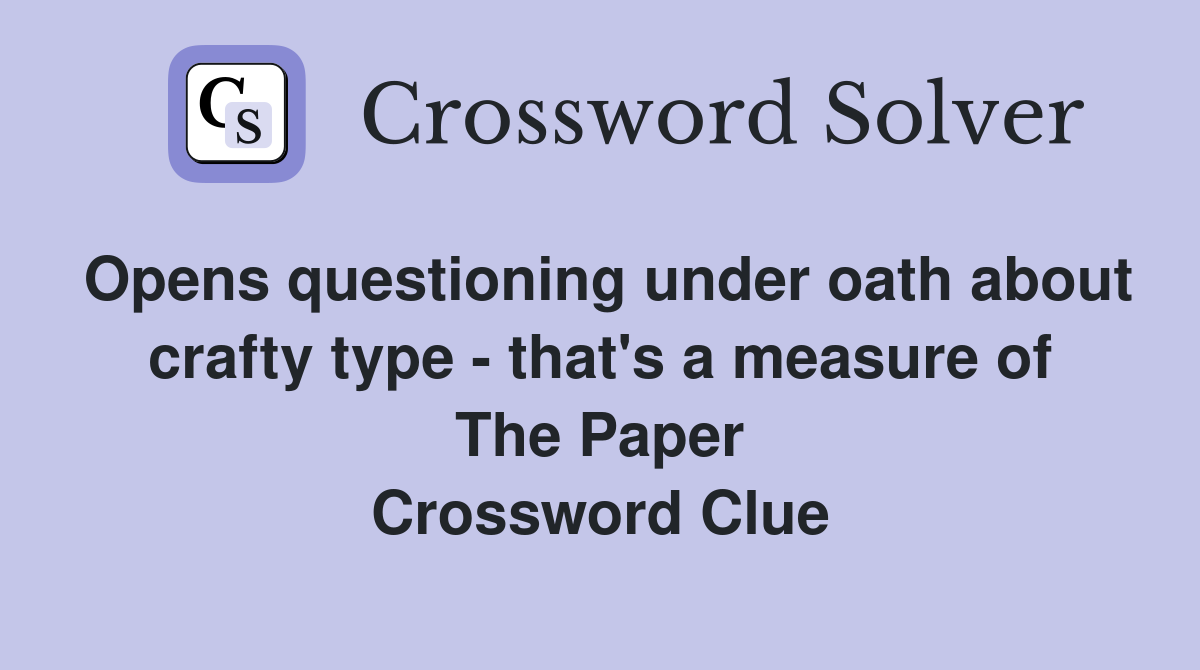 Opens questioning under oath about crafty type - that's a measure of The Paper Crossword Clue