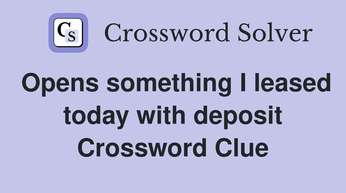 Opens something I leased today with deposit Crossword Clue