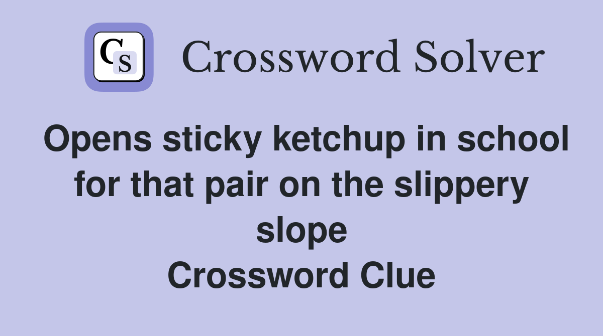Opens sticky ketchup in school for that pair on the slippery slope Crossword Clue