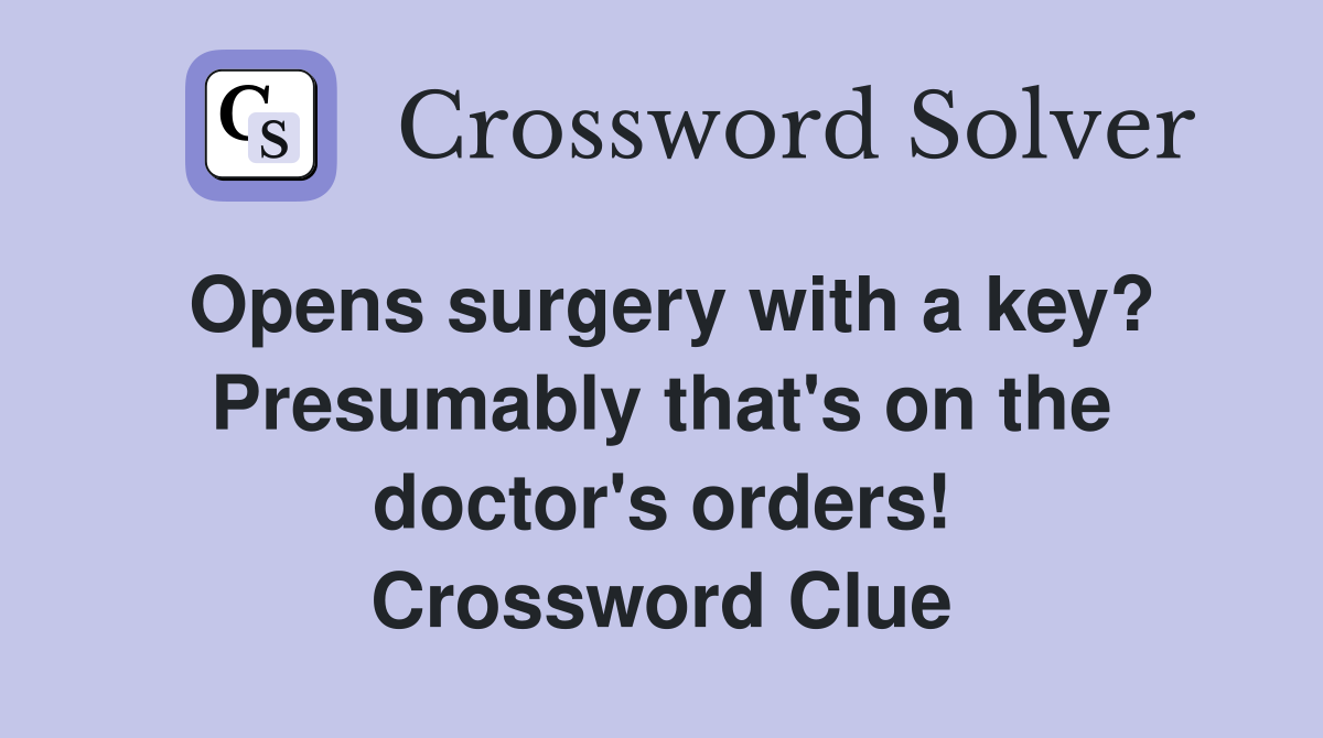 Opens surgery with a key? Presumably that's on the doctor's orders! Crossword Clue