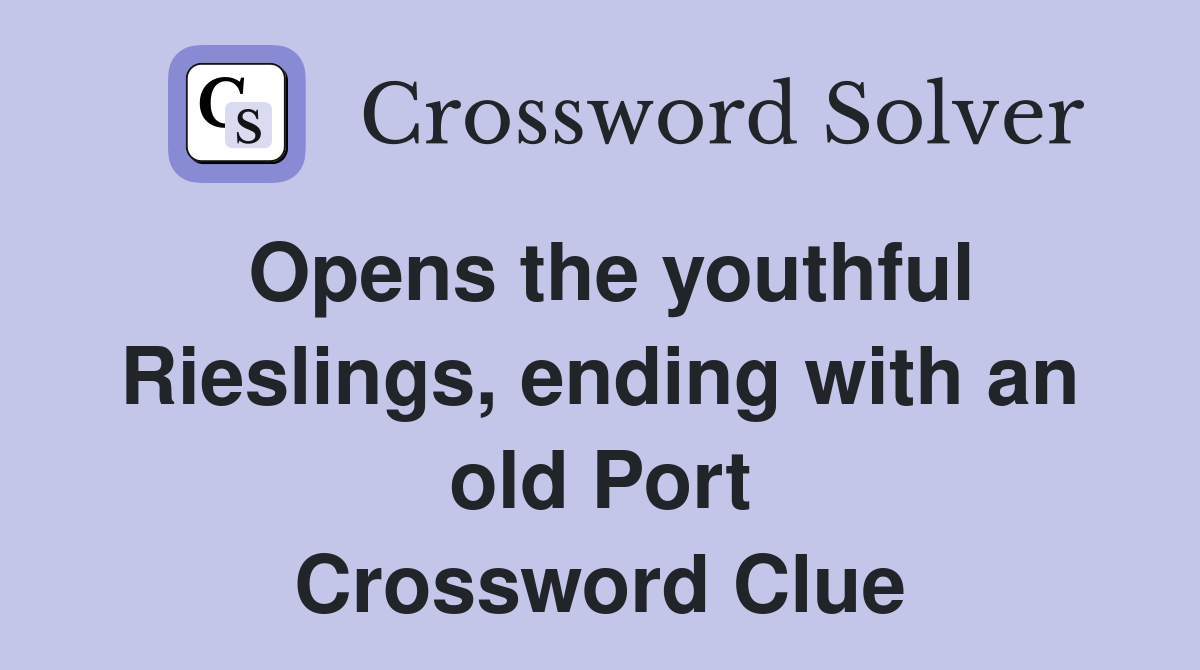 Opens the youthful Rieslings, ending with an old Port Crossword Clue
