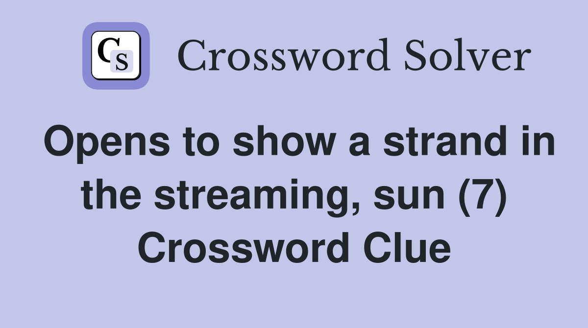 Opens to show a strand in the streaming, sun (7) Crossword Clue