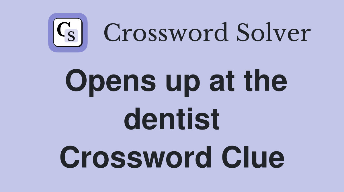 Opens up at the dentist Crossword Clue