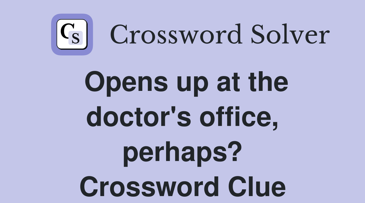 Opens up at the doctor's office, perhaps? Crossword Clue