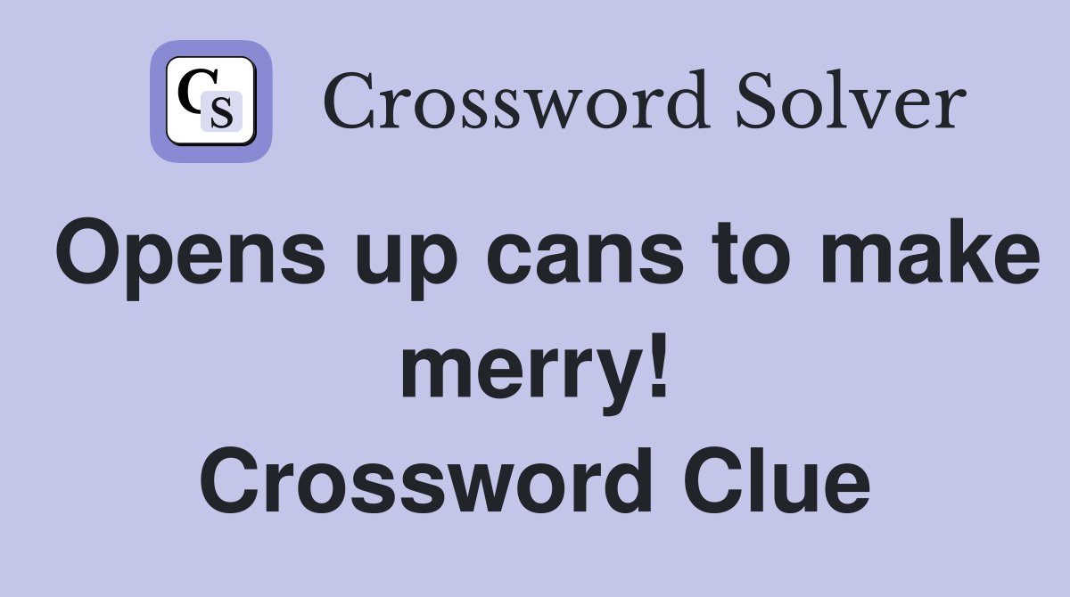 Opens up cans to make merry! Crossword Clue