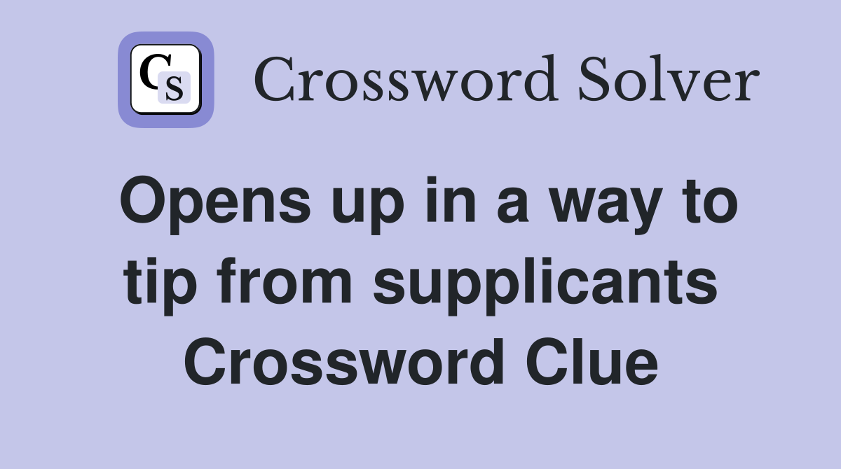 Opens up in a way to tip from supplicants Crossword Clue