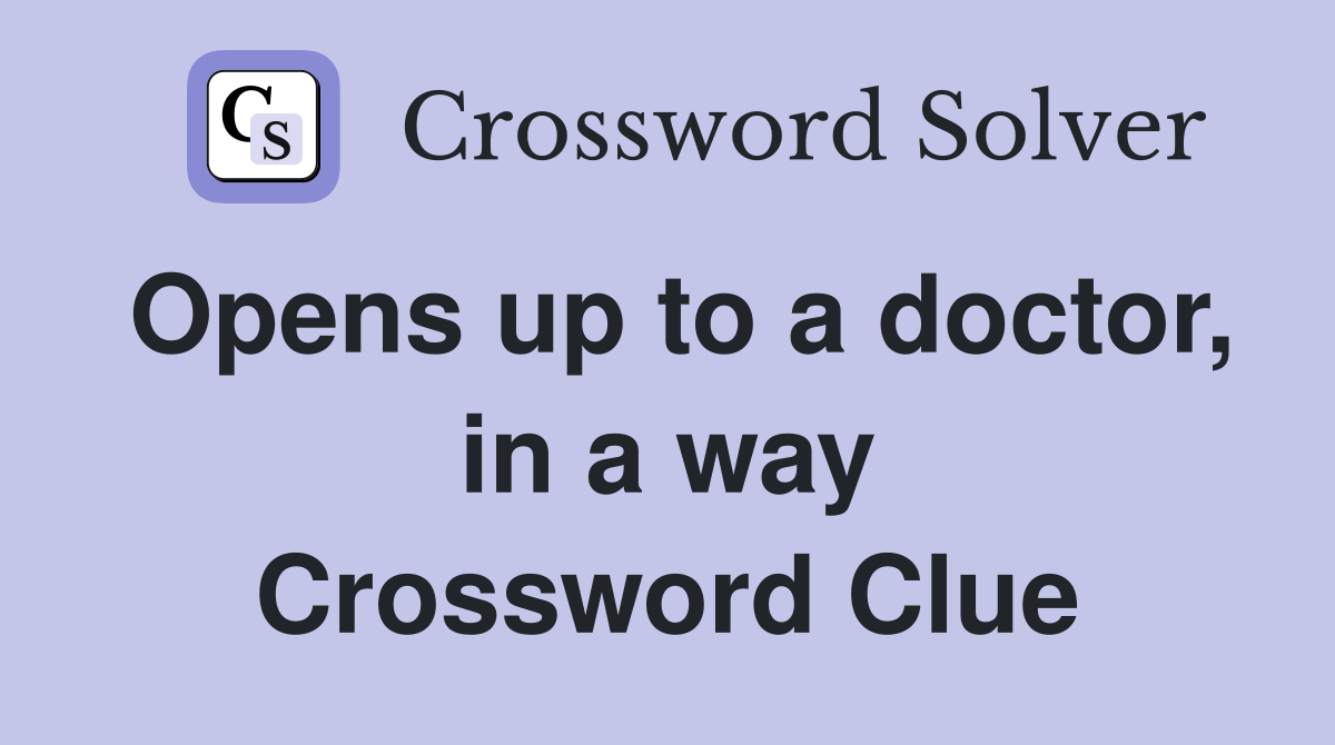 Opens up to a doctor, in a way Crossword Clue
