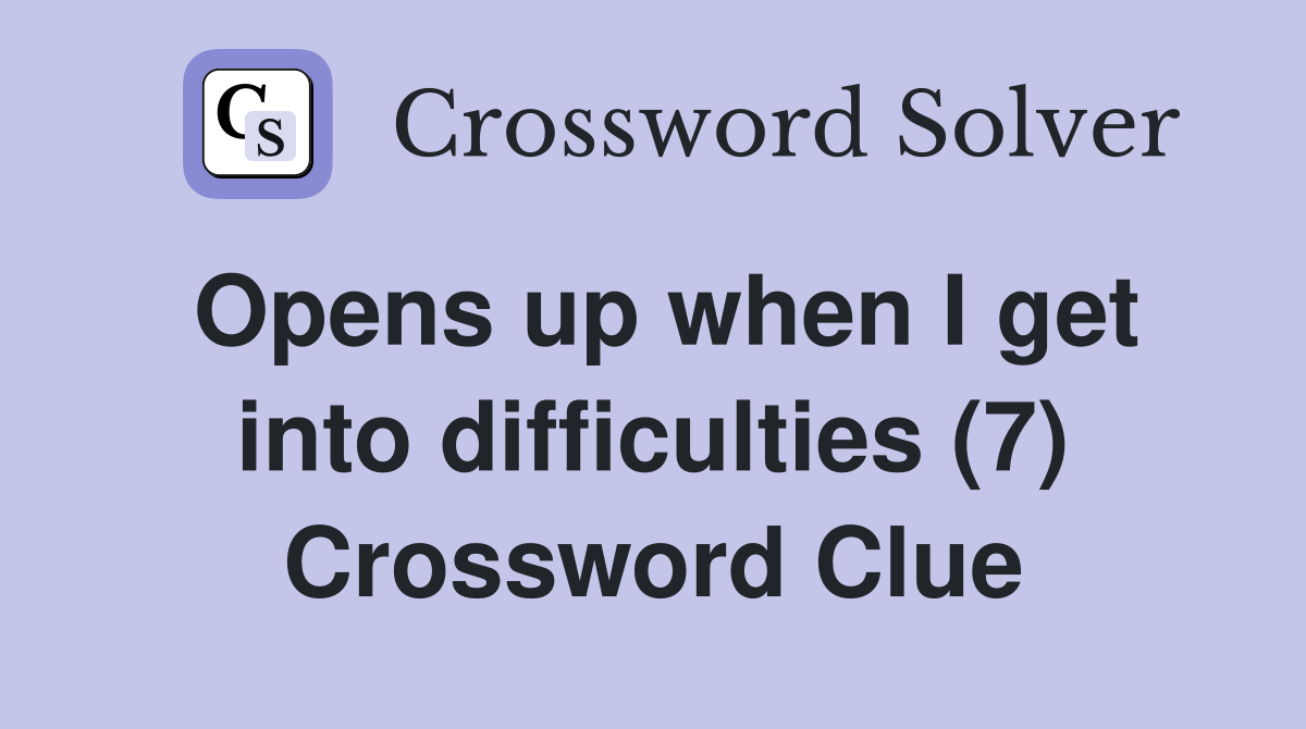 Opens up when I get into difficulties (7) Crossword Clue