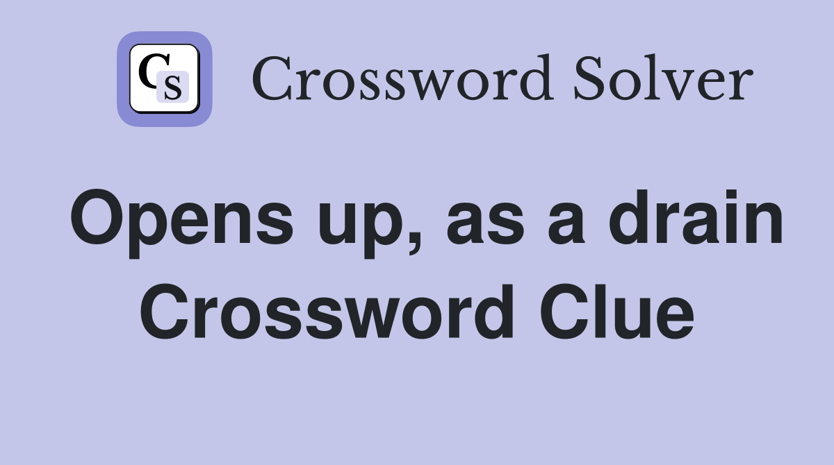 Opens up, as a drain Crossword Clue
