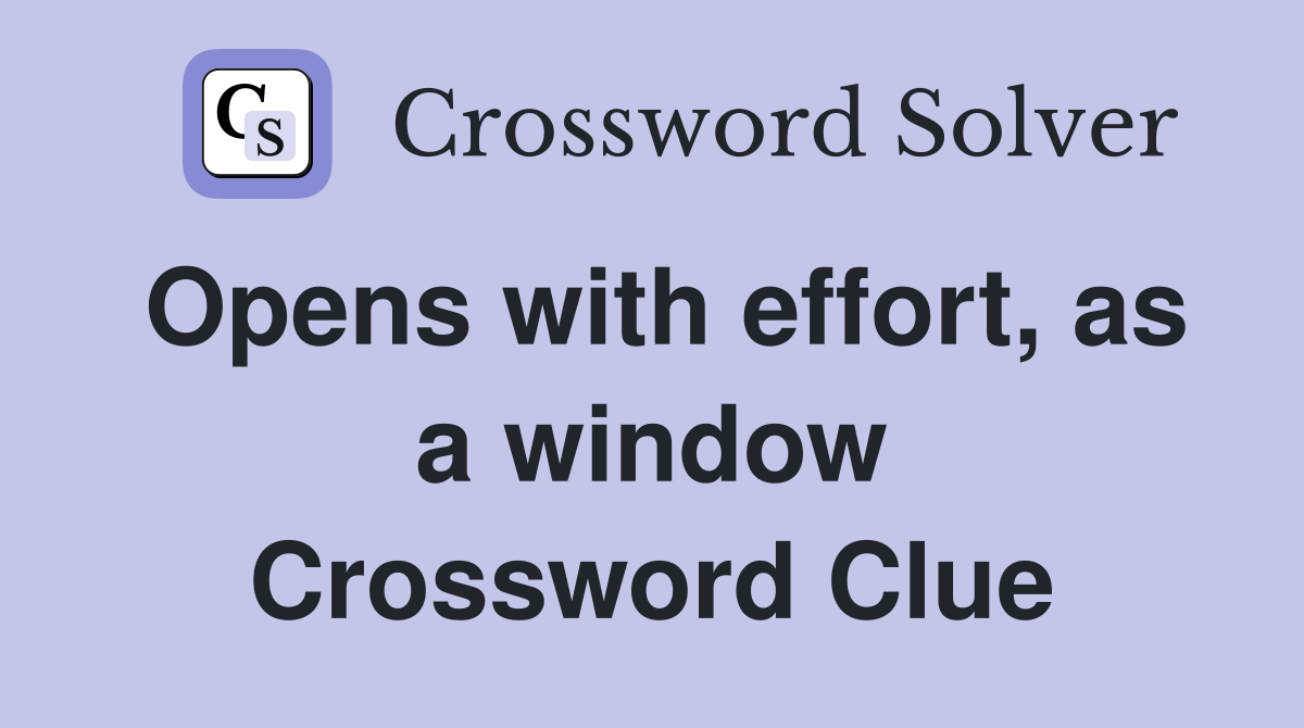 Opens with effort, as a window Crossword Clue