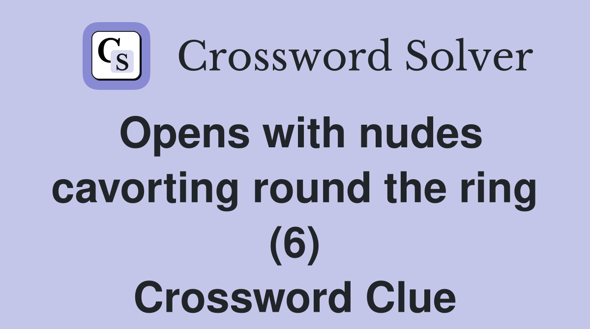 Opens with nudes cavorting round the ring (6) Crossword Clue