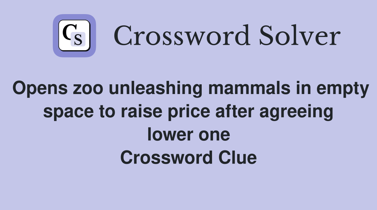 Opens zoo unleashing mammals in empty space to raise price after agreeing lower one Crossword Clue