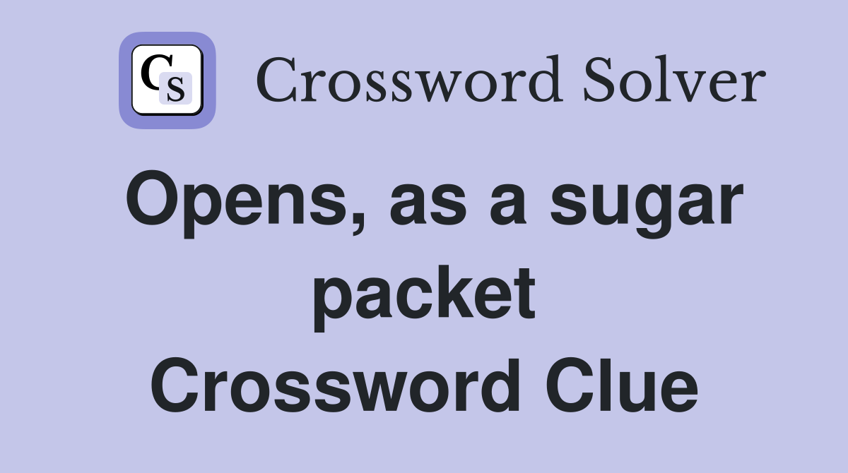 Opens, as a sugar packet Crossword Clue