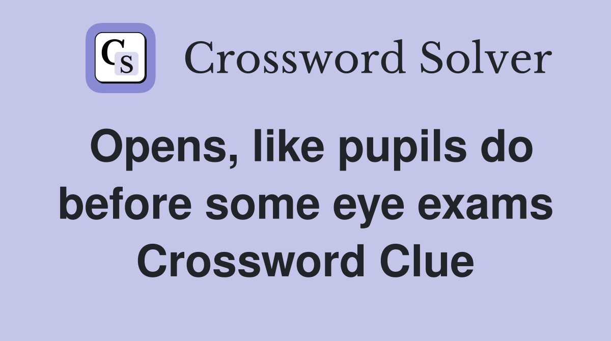 Opens, like pupils do before some eye exams Crossword Clue