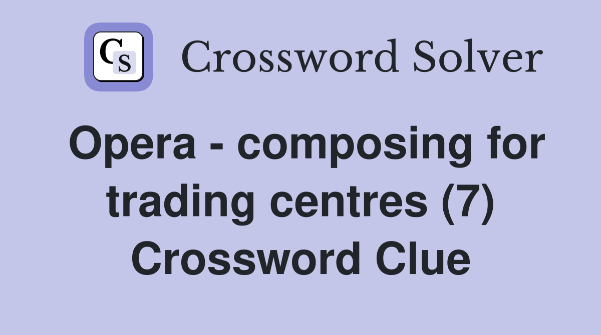 Opera - composing for trading centres (7) Crossword Clue