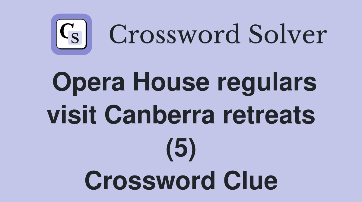 Opera House regulars visit Canberra retreats (5) Crossword Clue