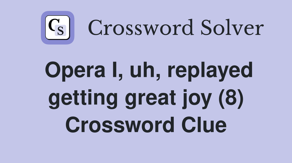 Opera I, uh, replayed getting great joy (8) Crossword Clue