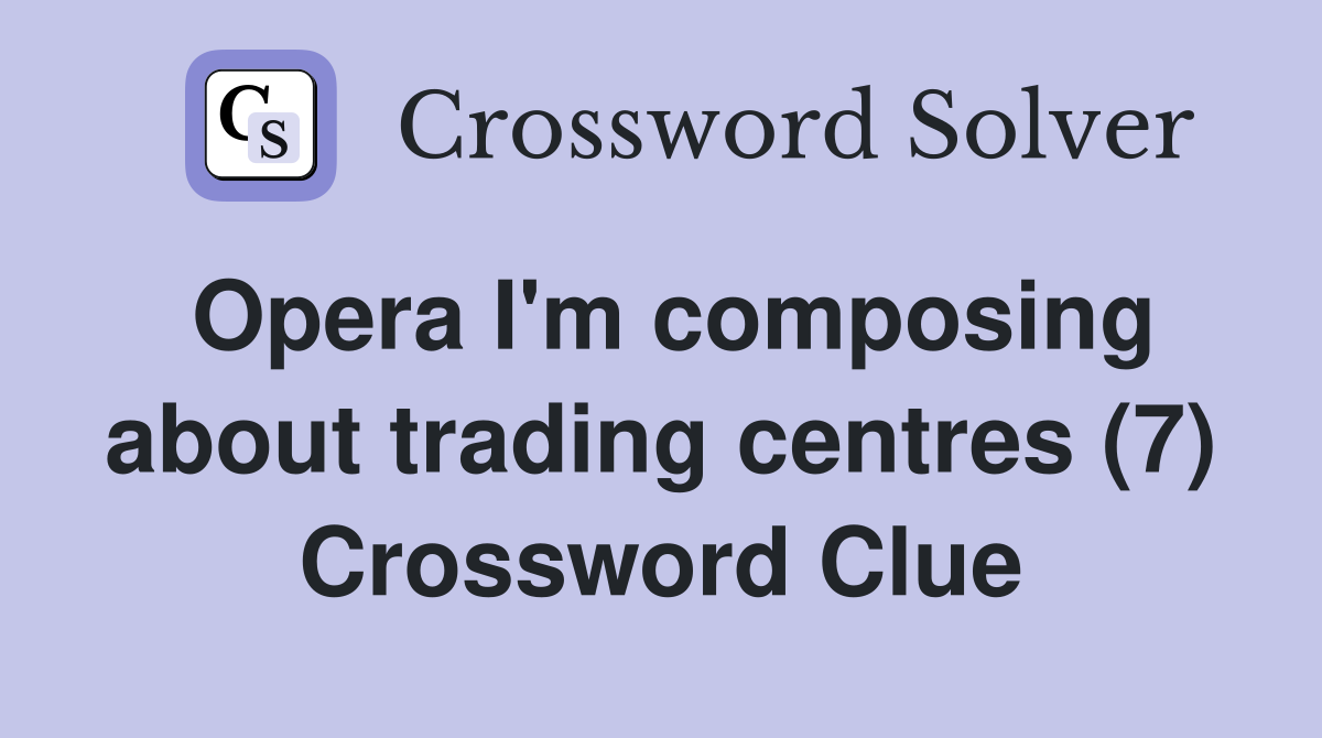 Opera I'm composing about trading centres (7) Crossword Clue