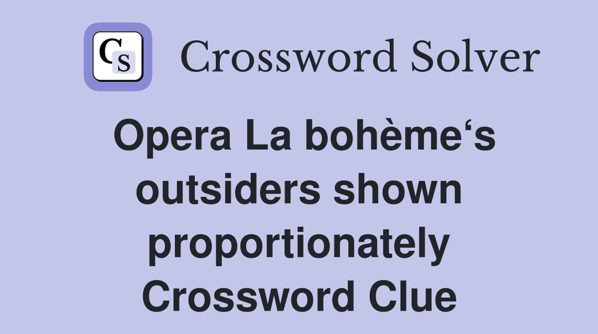 Opera La bohème‘s outsiders shown proportionately Crossword Clue