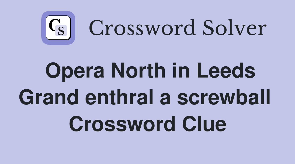 Opera North in Leeds Grand enthral a screwball  Crossword Clue
