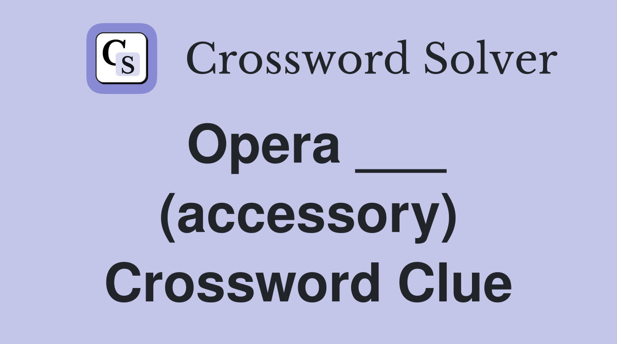 Opera ___ (accessory) Crossword Clue