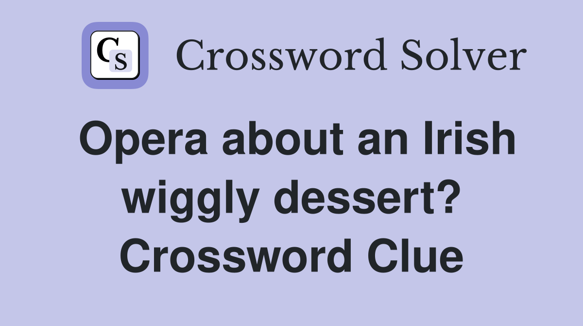 Opera about an Irish wiggly dessert? Crossword Clue