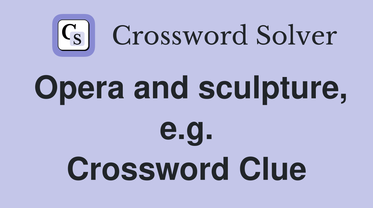 Opera and sculpture, e.g. Crossword Clue
