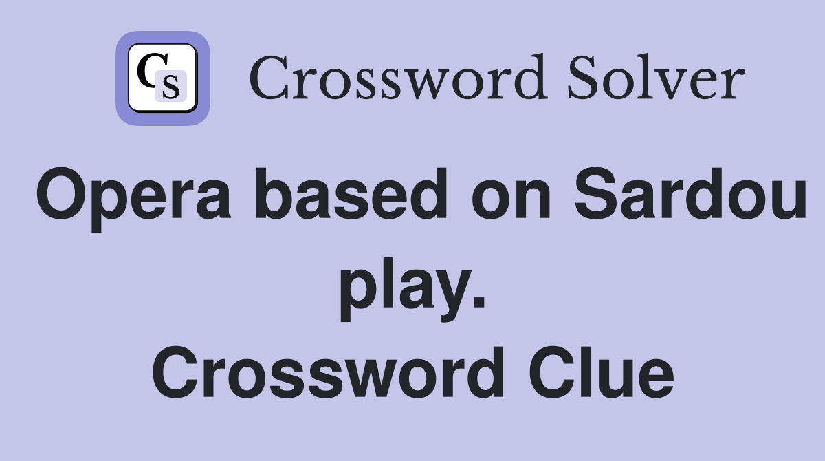 Opera based on Sardou play. Crossword Clue