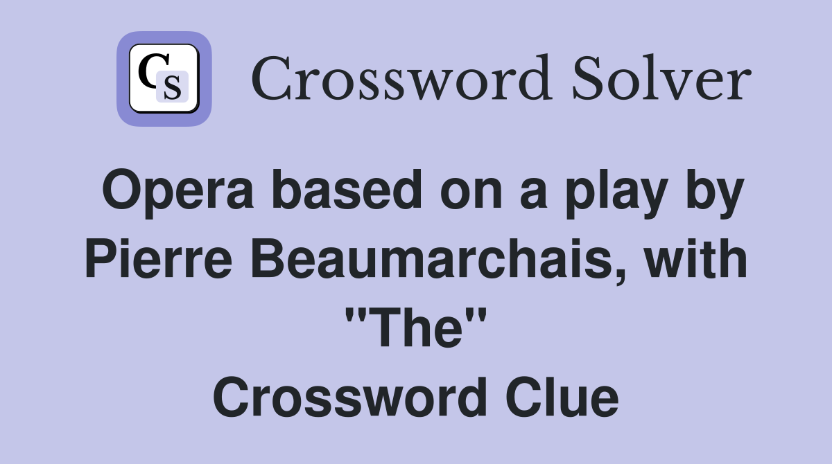 Opera based on a play by Pierre Beaumarchais, with "The" Crossword Clue