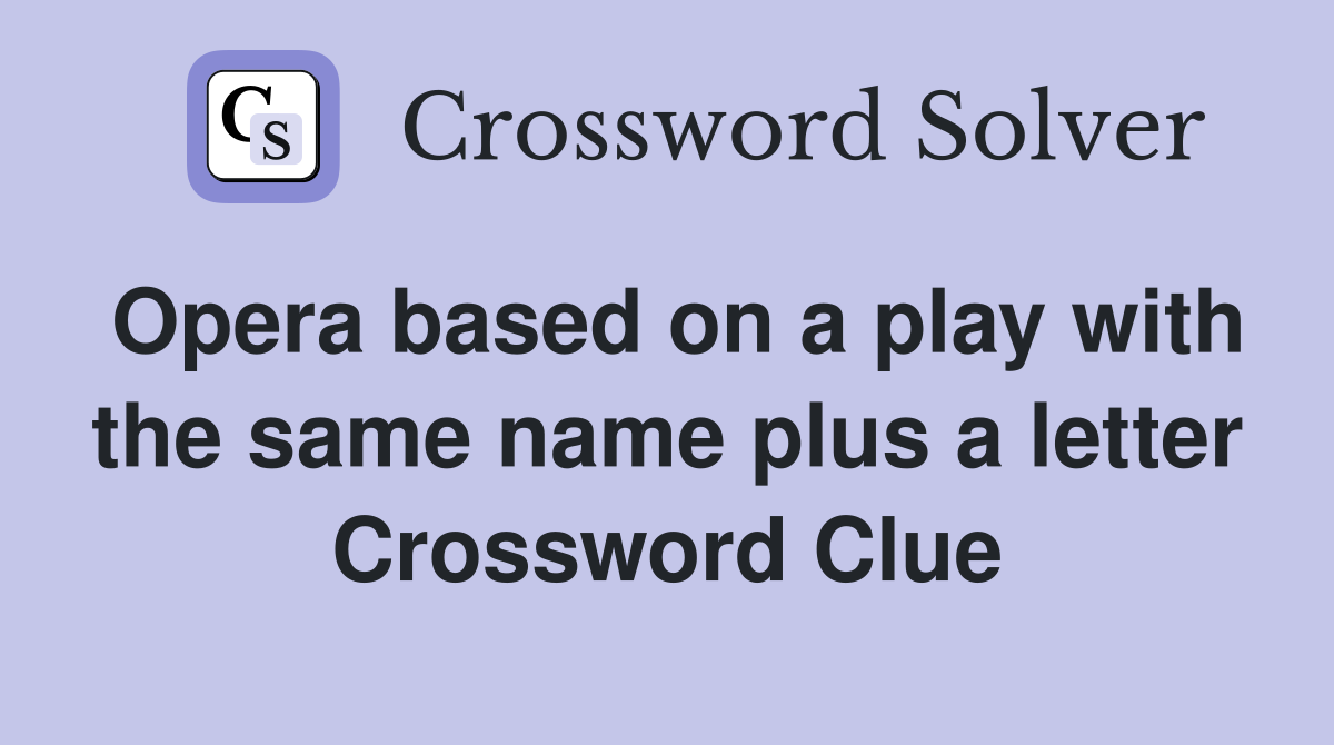 Opera based on a play with the same name plus a letter Crossword Clue