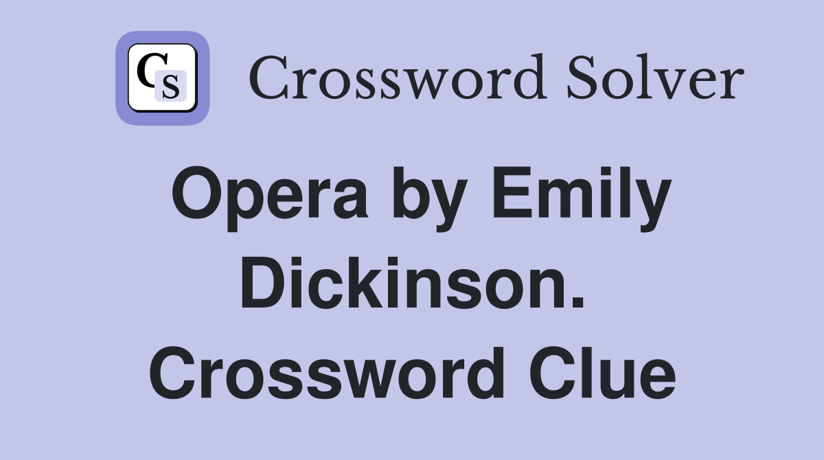 Opera by Emily Dickinson. Crossword Clue