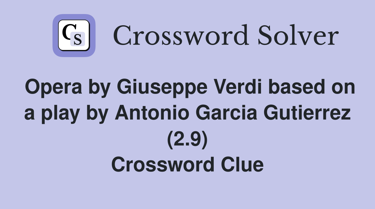 Opera by Giuseppe Verdi based on a play by Antonio Garcia Gutierrez (2.9) Crossword Clue