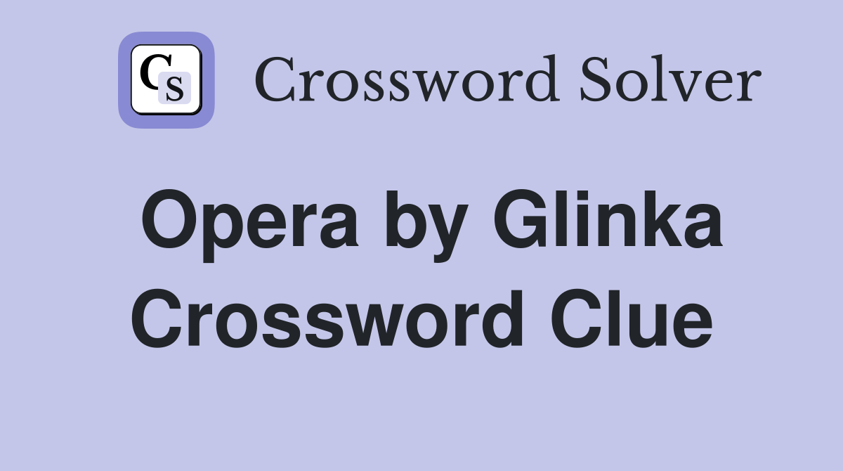 Opera by Glinka Crossword Clue