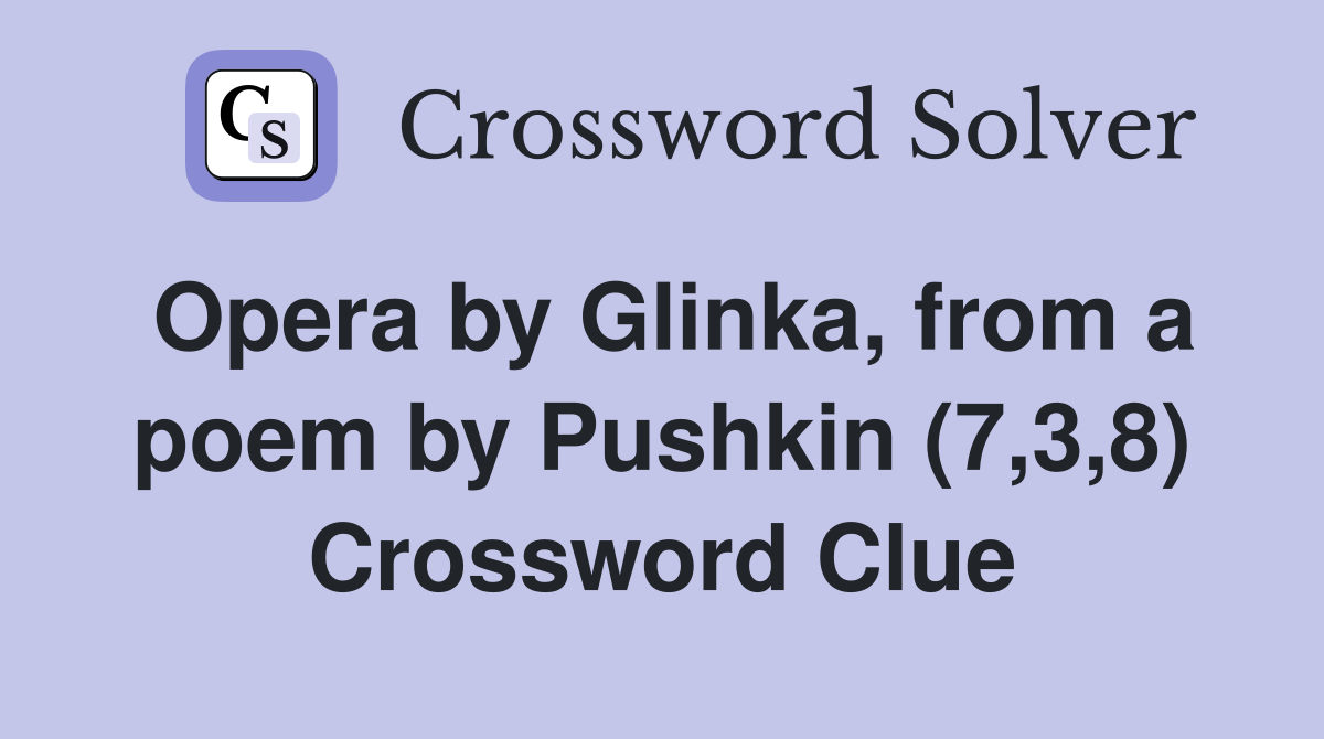 Opera by Glinka, from a poem by Pushkin (7,3,8) Crossword Clue