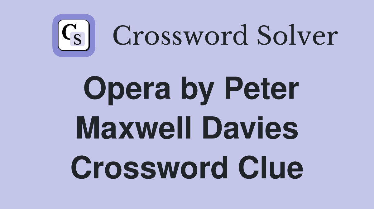 Opera by Peter Maxwell Davies Crossword Clue