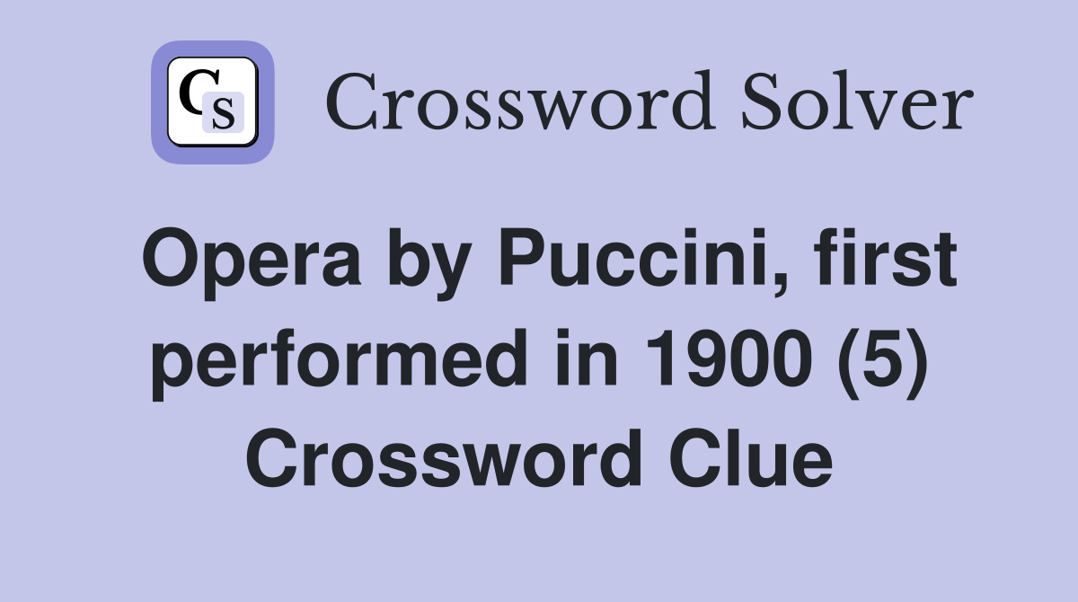 Opera by Puccini, first performed in 1900 (5) Crossword Clue