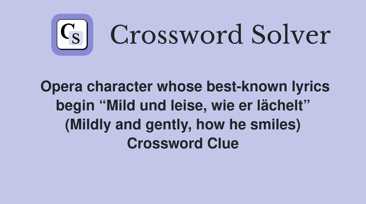 Opera character whose best-known lyrics begin “Mild und leise, wie er lächelt” (Mildly and gently, how he smiles) Crossword Clue