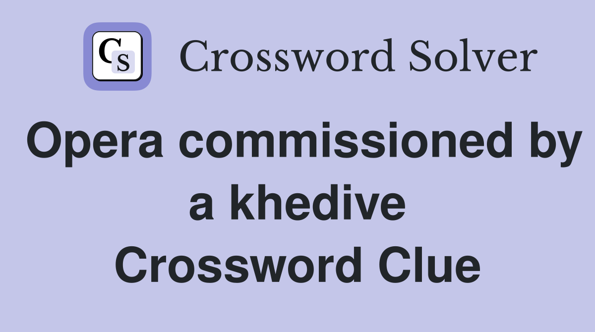 Opera commissioned by a khedive Crossword Clue