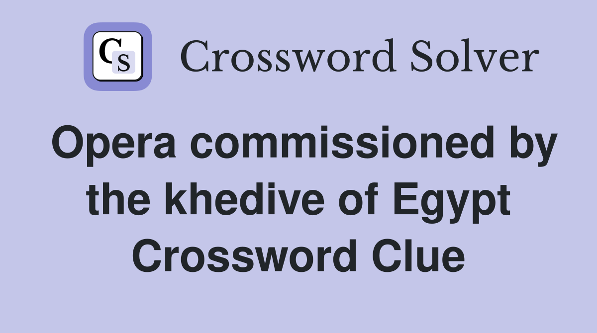 Opera commissioned by the khedive of Egypt Crossword Clue