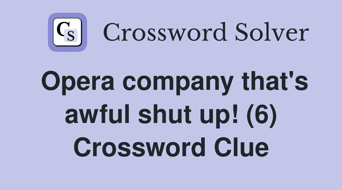 Opera company that's awful shut up! (6) Crossword Clue