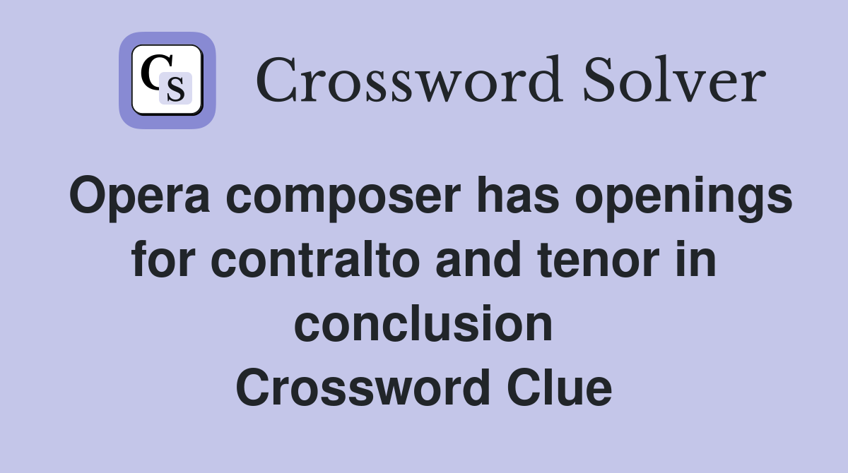 Opera composer has openings for contralto and tenor in conclusion Crossword Clue