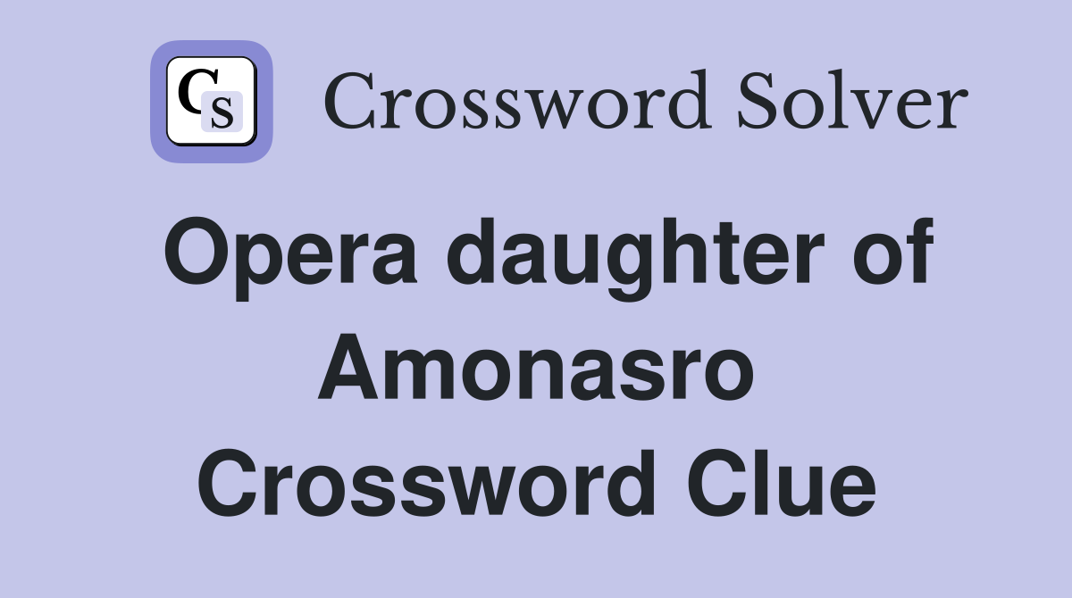 Opera daughter of Amonasro Crossword Clue