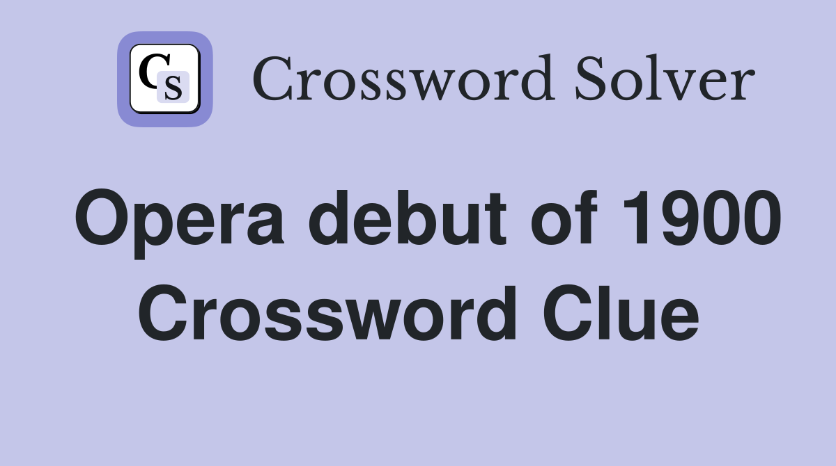 Opera debut of 1900 Crossword Clue