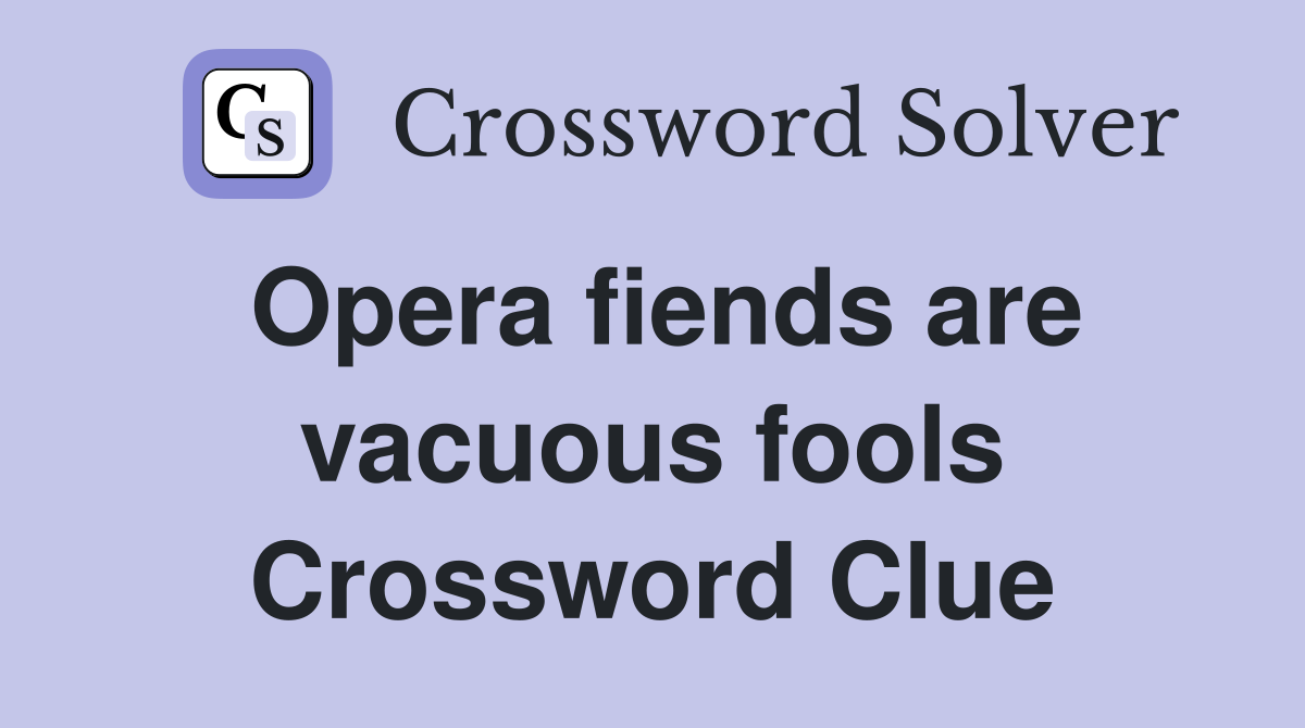 Opera fiends are vacuous fools Crossword Clue