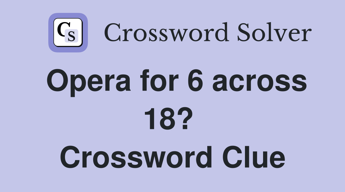 Opera for 6 across 18?  Crossword Clue