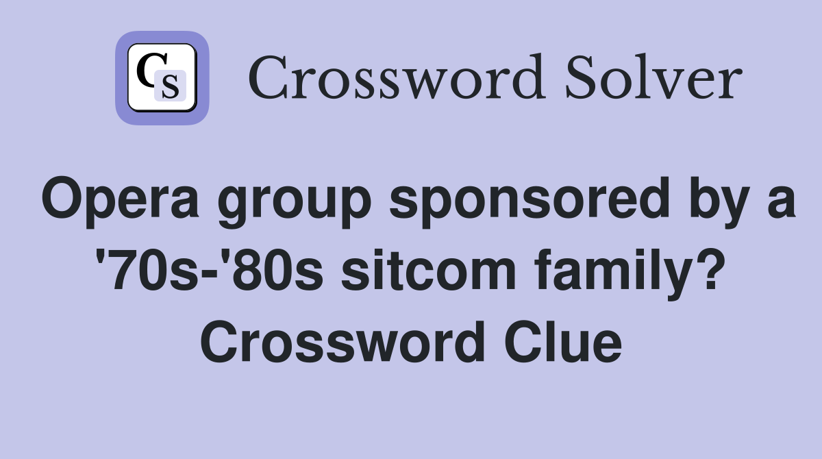 Opera group sponsored by a '70s-'80s sitcom family? Crossword Clue