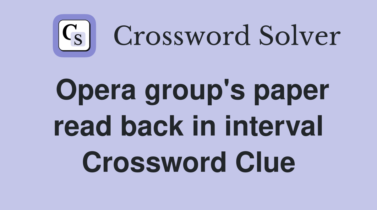 Opera group's paper read back in interval Crossword Clue