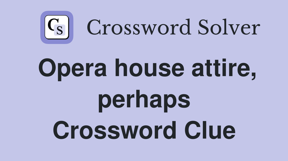 Opera house attire, perhaps Crossword Clue