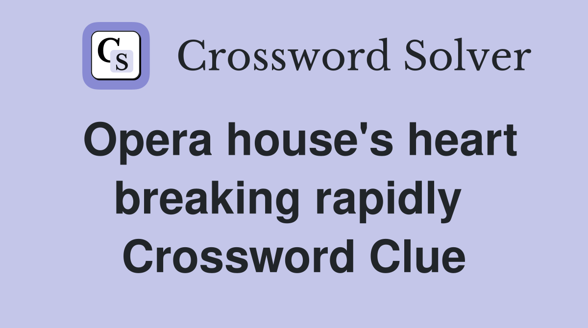 Opera house's heart breaking rapidly  Crossword Clue