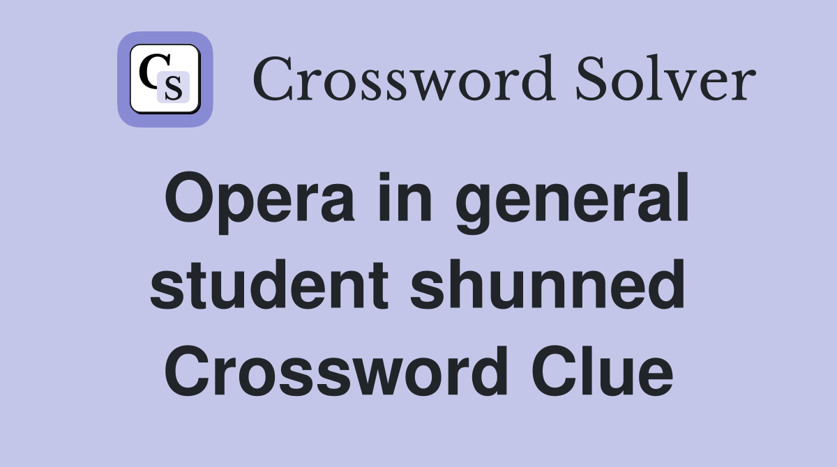 Opera in general student shunned Crossword Clue